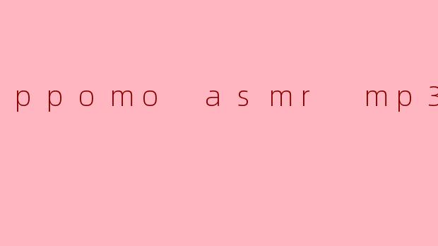 ### 探索PPOMO ASMR MP3:耳朵的轻柔盛宴